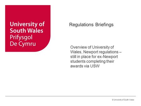 © University of South Wales Regulations Briefings Overview of University of Wales, Newport regulations – still in place for ex-Newport students completing.