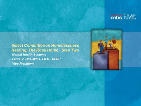 Select Committee on Homelessness Hearing, The Road Home: Step Two Mental Health Systems Laura V. Otis-Miles, Ph.D., CPRP Vice President.