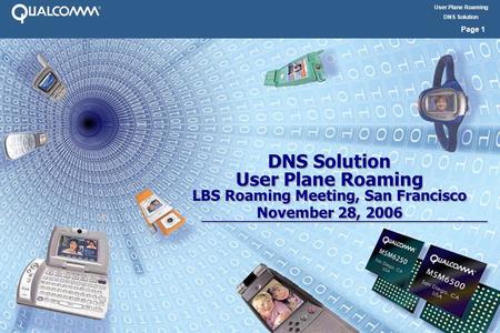 User Plane Roaming DNS Solution Page 1 DNS Solution User Plane Roaming LBS Roaming Meeting, San Francisco November 28, 2006 DNS Solution User Plane Roaming.