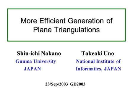 More Efficient Generation of Plane Triangulations Shin-ichi Nakano Takeaki Uno Gunma University National Institute of JAPAN Informatics, JAPAN 23/Sep/2003.
