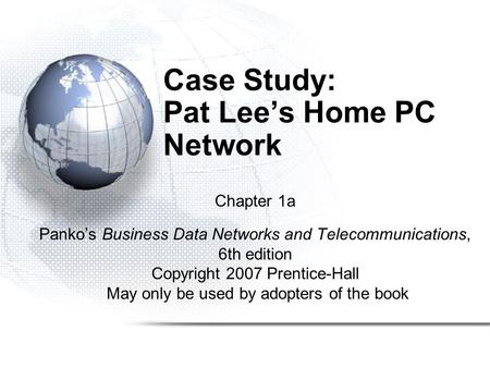Case Study: Pat Lee’s Home PC Network Chapter 1a Panko’s Business Data Networks and Telecommunications, 6th edition Copyright 2007 Prentice-Hall May only.
