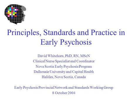 Principles, Standards and Practice in Early Psychosis David Whitehorn, PhD, RN, MScN Clinical Nurse Specialist and Coordinator Nova Scotia Early Psychosis.
