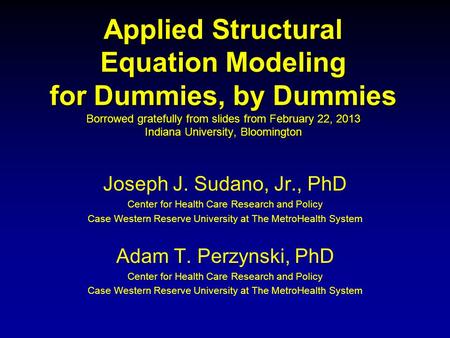 Applied Structural Equation Modeling for Dummies, by Dummies Borrowed gratefully from slides from February 22, 2013 Indiana University, Bloomington Joseph.