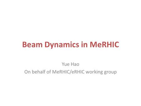 Beam Dynamics in MeRHIC Yue Hao On behalf of MeRHIC/eRHIC working group.