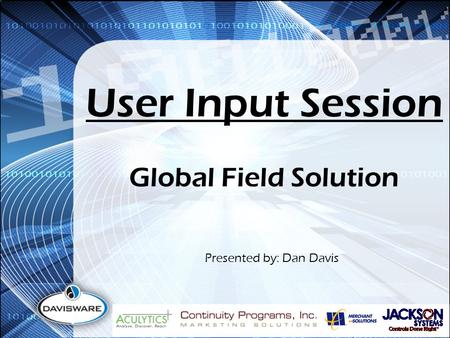 User Input Session Presented by: Dan Davis Global Field Solution.