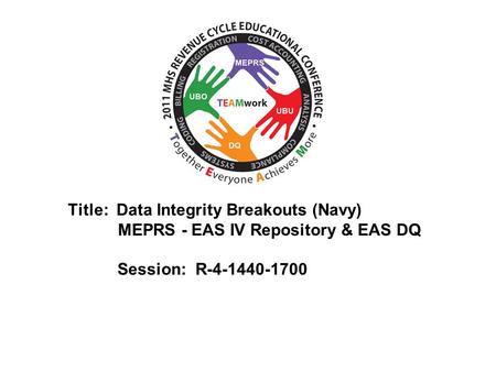 2010 UBO/UBU Conference Title: Data Integrity Breakouts (Navy) MEPRS - EAS IV Repository & EAS DQ Session: R-4-1440-1700.