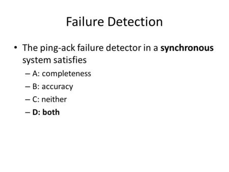 Failure Detection The ping-ack failure detector in a synchronous system satisfies – A: completeness – B: accuracy – C: neither – D: both.