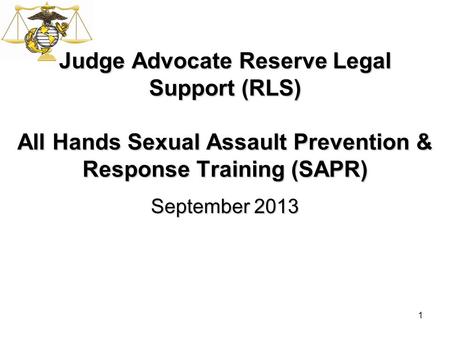1 Judge Advocate Reserve Legal Support (RLS) All Hands Sexual Assault Prevention & Response Training (SAPR) September 2013.