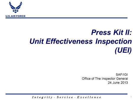 I n t e g r i t y - S e r v i c e - E x c e l l e n c e 1 Press Kit II: Unit Effectiveness Inspection (UEI) SAF/IGI Office of The Inspector General 24.