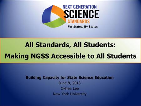All Standards, All Students: Making NGSS Accessible to All Students Building Capacity for State Science Education June 8, 2013 Okhee Lee New York University.