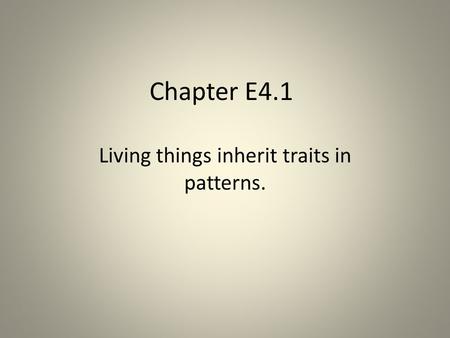 Chapter E4.1 Living things inherit traits in patterns.