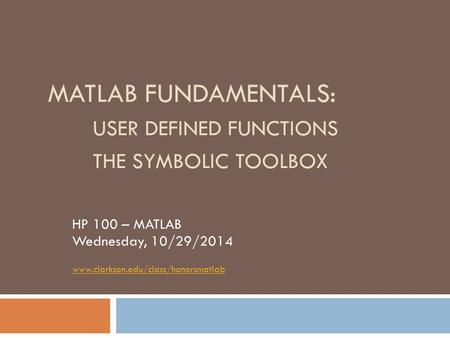 MATLAB FUNDAMENTALS: USER DEFINED FUNCTIONS THE SYMBOLIC TOOLBOX HP 100 – MATLAB Wednesday, 10/29/2014 www.clarkson.edu/class/honorsmatlab.