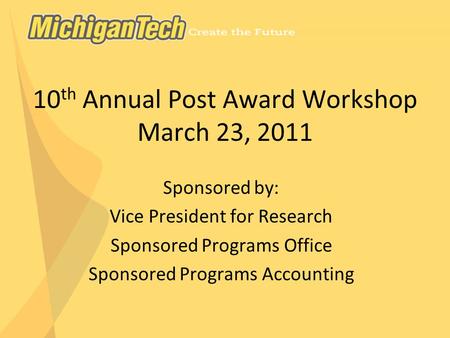 10 th Annual Post Award Workshop March 23, 2011 Sponsored by: Vice President for Research Sponsored Programs Office Sponsored Programs Accounting.