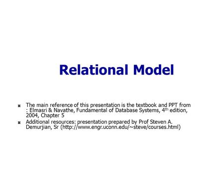 Relational Model The main reference of this presentation is the textbook and PPT from : Elmasri & Navathe, Fundamental of Database Systems, 4 th edition,