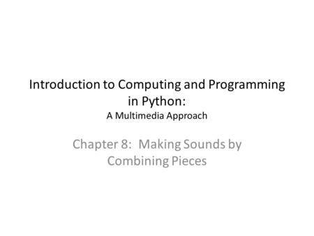 Introduction to Computing and Programming in Python: A Multimedia Approach Chapter 8: Making Sounds by Combining Pieces.
