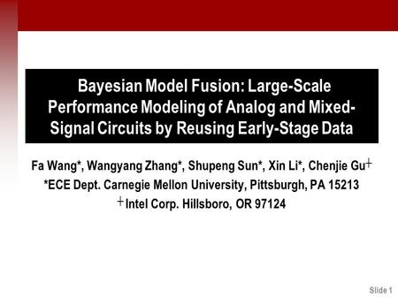 Slide 1 Bayesian Model Fusion: Large-Scale Performance Modeling of Analog and Mixed- Signal Circuits by Reusing Early-Stage Data Fa Wang*, Wangyang Zhang*,