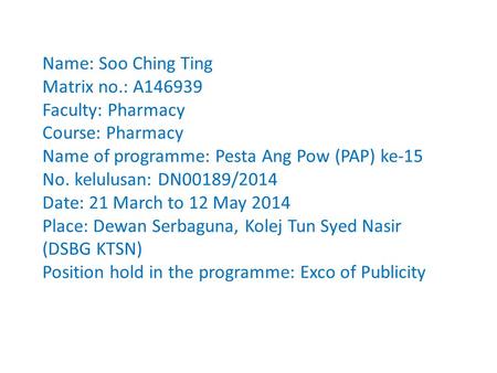 Name: Soo Ching Ting Matrix no.: A146939 Faculty: Pharmacy Course: Pharmacy Name of programme: Pesta Ang Pow (PAP) ke-15 No. kelulusan: DN00189/2014 Date: