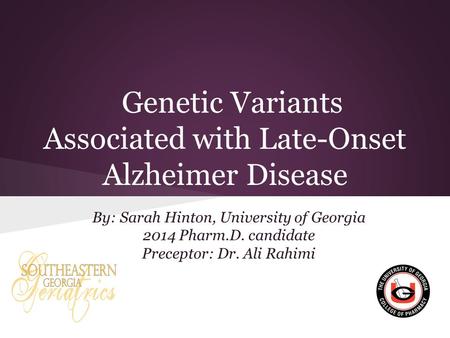 Genetic Variants Associated with Late-Onset Alzheimer Disease By: Sarah Hinton, University of Georgia 2014 Pharm.D. candidate Preceptor: Dr. Ali Rahimi.
