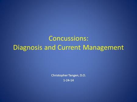 Concussions: Diagnosis and Current Management Christopher Tangen, D.O. 1-24-14.