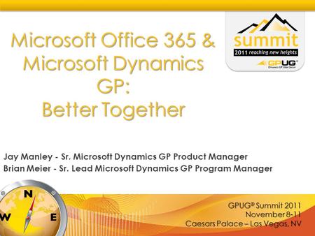GPUG ® Summit 2011 November 8-11 Caesars Palace – Las Vegas, NV Microsoft Office 365 & Microsoft Dynamics GP: Better Together Jay Manley - Sr. Microsoft.