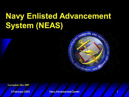 3 February 2003Navy Advancement Center1 Navy Enlisted Advancement System (NEAS) Last update: Mar 2009.