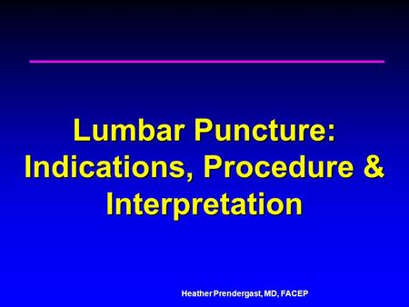 Heather Prendergast, MD, FACEP Lumbar Puncture: Indications, Procedure & Interpretation.