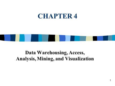 1 CHAPTER 4 Data Warehousing, Access, Analysis, Mining, and Visualization.