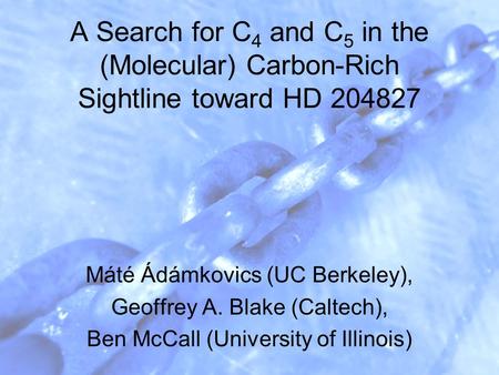 A Search for C 4 and C 5 in the (Molecular) Carbon-Rich Sightline toward HD 204827 Máté Ádámkovics (UC Berkeley), Geoffrey A. Blake (Caltech), Ben McCall.