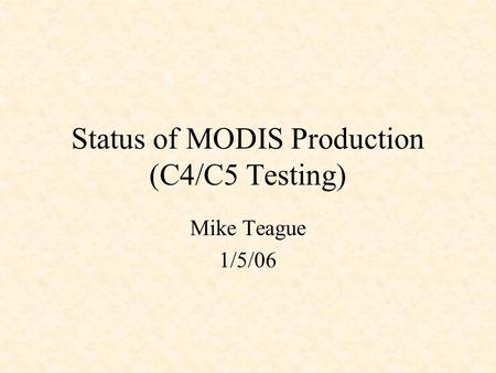 Status of MODIS Production (C4/C5 Testing) Mike Teague 1/5/06.