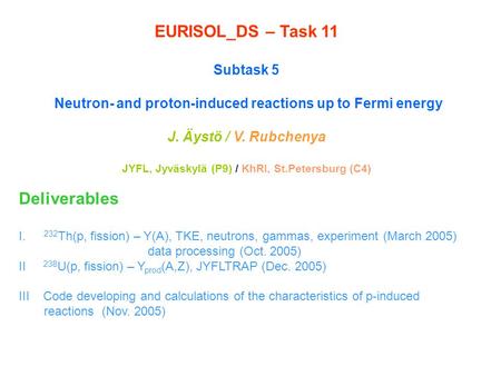 EURISOL_DS – Task 11 Subtask 5 Neutron- and proton-induced reactions up to Fermi energy J. Äystö / V. Rubchenya JYFL, Jyväskylä (P9) / KhRI, St.Petersburg.