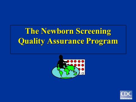The Newborn Screening Quality Assurance Program. W. Harry Hannon, Ph.D. Chief, Newborn Screening Branch Centers for Disease Control and Prevention.