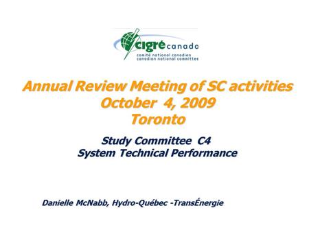 Annual Review Meeting of SC activities October 4, 2009 Toronto Study Committee C4 System Technical Performance Danielle McNabb, Hydro-Québec -TransÉnergie.