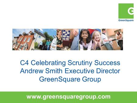 Www.greensquaregroup.com C4 Celebrating Scrutiny Success Andrew Smith Executive Director GreenSquare Group.