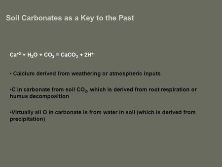 Soil Carbonates as a Key to the Past Ca +2 + H 2 O + CO 2 = CaCO 3 + 2H + Calcium derived from weathering or atmospheric inputs C in carbonate from soil.