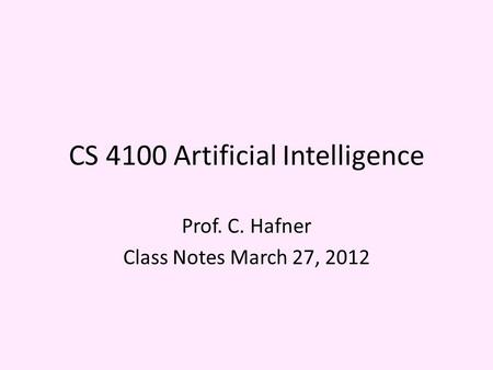 CS 4100 Artificial Intelligence Prof. C. Hafner Class Notes March 27, 2012.