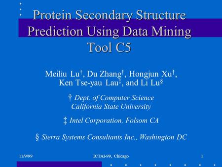 11/9/99ICTAI-99, Chicago1 Protein Secondary Structure Prediction Using Data Mining Tool C5 Meiliu Lu †, Du Zhang †, Hongjun Xu †, Ken Tse-yau Lau ‡, and.
