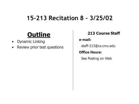 15-213 Recitation 8 – 3/25/02 Outline Dynamic Linking Review prior test questions 213 Course Staff   Office Hours: See Posting.