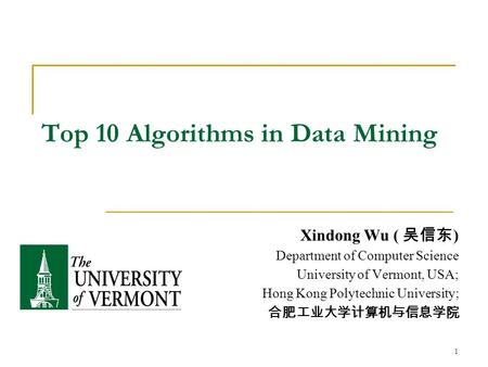 1 Top 10 Algorithms in Data Mining Xindong Wu ( 吴信东 ) Department of Computer Science University of Vermont, USA; Hong Kong Polytechnic University; 合肥工业大学计算机与信息学院.