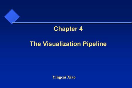 Yingcai Xiao Chapter 4 The Visualization Pipeline.