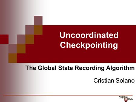 Uncoordinated Checkpointing The Global State Recording Algorithm Cristian Solano.