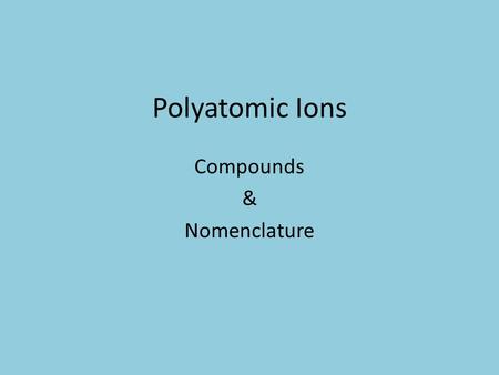 Polyatomic Ions Compounds & Nomenclature. Objectives Covered Today 6. Define a polyatomic ion 7. C4.2c Name compounds containing a polyatomic ion. 8.
