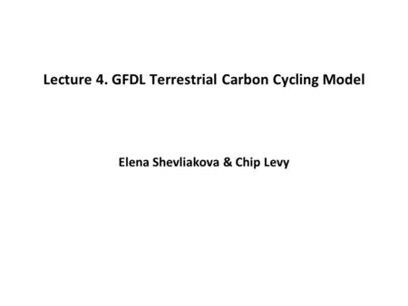Lecture 4. GFDL Terrestrial Carbon Cycling Model Elena Shevliakova & Chip Levy.