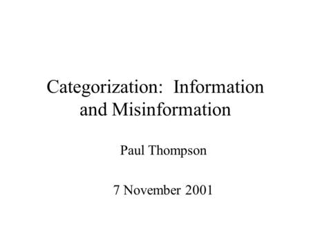 Categorization: Information and Misinformation Paul Thompson 7 November 2001.