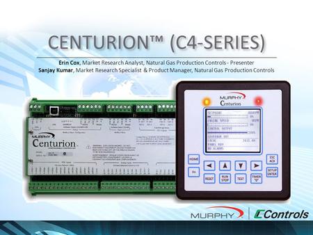 CENTURION™ (C4-SERIES) Erin Cox, Market Research Analyst, Natural Gas Production Controls - Presenter Sanjay Kumar, Market Research Specialist & Product.