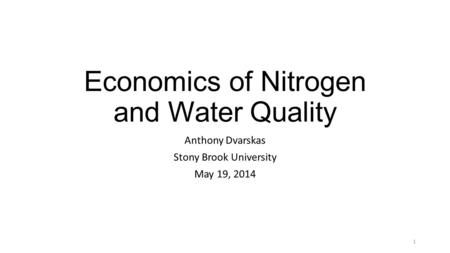 Economics of Nitrogen and Water Quality Anthony Dvarskas Stony Brook University May 19, 2014 1.