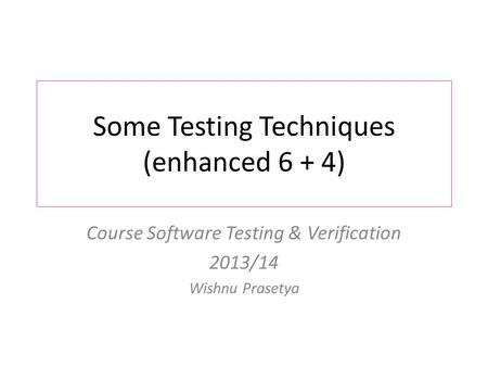 Some Testing Techniques (enhanced 6 + 4) Course Software Testing & Verification 2013/14 Wishnu Prasetya.