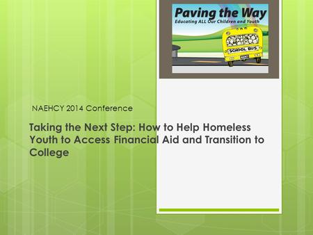 Taking the Next Step: How to Help Homeless Youth to Access Financial Aid and Transition to College NAEHCY 2014 Conference.