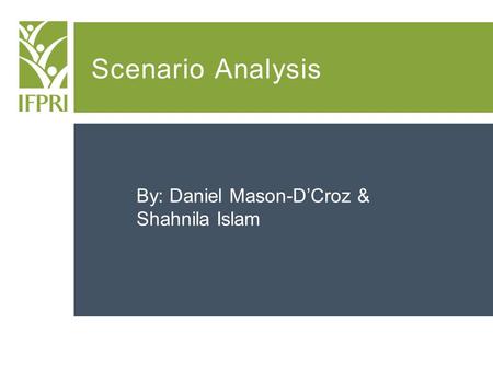 Scenario Analysis By: Daniel Mason-D’Croz & Shahnila Islam.