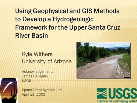 Kyle Withers University of Arizona Acknowledgements: James Callegary USGS Space Grant Symposium April 18, 2009 Using Geophysical and GIS Methods to Develop.