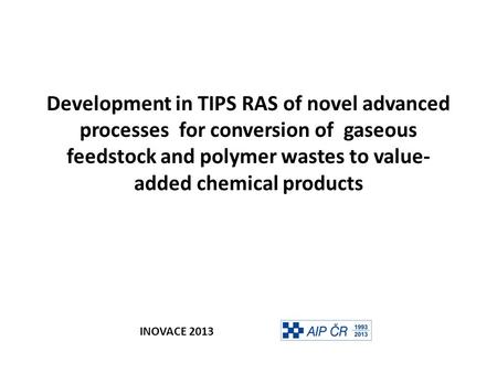 Development in TIPS RAS of novel advanced processes for conversion of gaseous feedstock and polymer wastes to value- added chemical products INOVACE 2013.